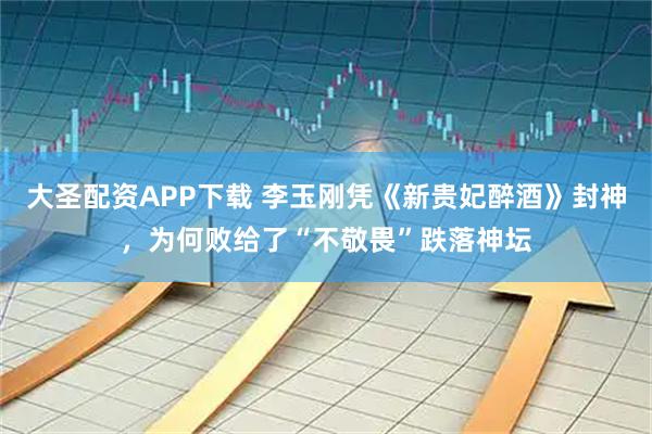 大圣配资APP下载 李玉刚凭《新贵妃醉酒》封神，为何败给了“不敬畏”跌落神坛