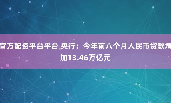 官方配资平台平台 央行：今年前八个月人民币贷款增加13.46万亿元