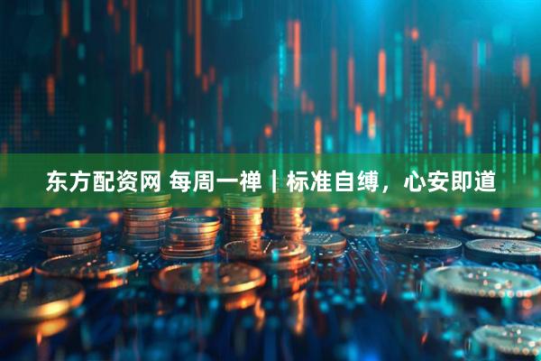 东方配资网 每周一禅｜标准自缚，心安即道