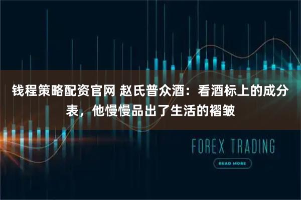 钱程策略配资官网 赵氏普众酒：看酒标上的成分表，他慢慢品出了生活的褶皱