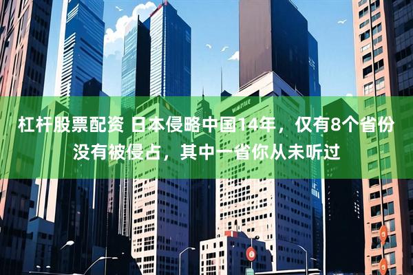 杠杆股票配资 日本侵略中国14年，仅有8个省份没有被侵占，其中一省你从未听过