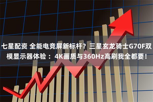 七星配资 全能电竞屏新标杆？三星玄龙骑士G70F双模显示器体验 ：4K画质与360Hz高刷我全都要！