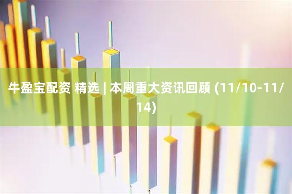 牛盈宝配资 精选 | 本周重大资讯回顾 (11/10-11/14)