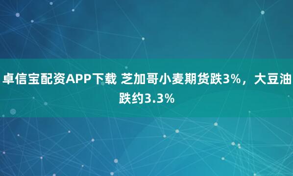 卓信宝配资APP下载 芝加哥小麦期货跌3%，大豆油跌约3.3%