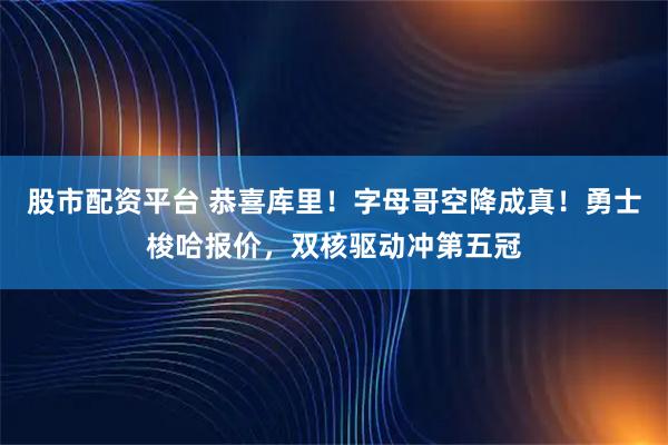股市配资平台 恭喜库里！字母哥空降成真！勇士梭哈报价，双核驱动冲第五冠