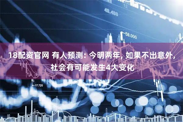 18配资官网 有人预测: 今明两年, 如果不出意外, 社会有可能发生4大变化
