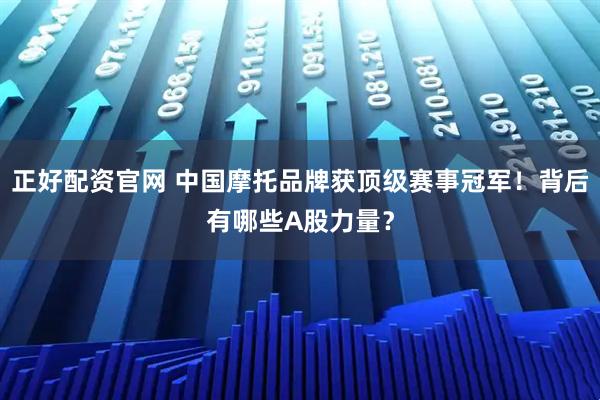 正好配资官网 中国摩托品牌获顶级赛事冠军！背后有哪些A股力量？