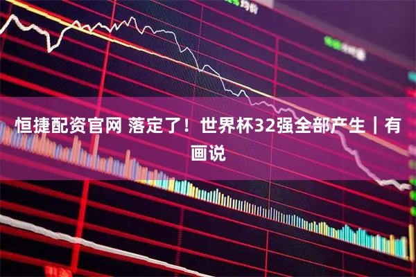 恒捷配资官网 落定了！世界杯32强全部产生｜有画说