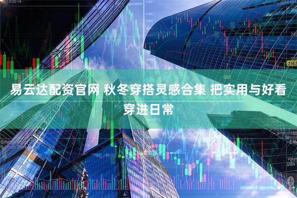 易云达配资官网 秋冬穿搭灵感合集 把实用与好看穿进日常